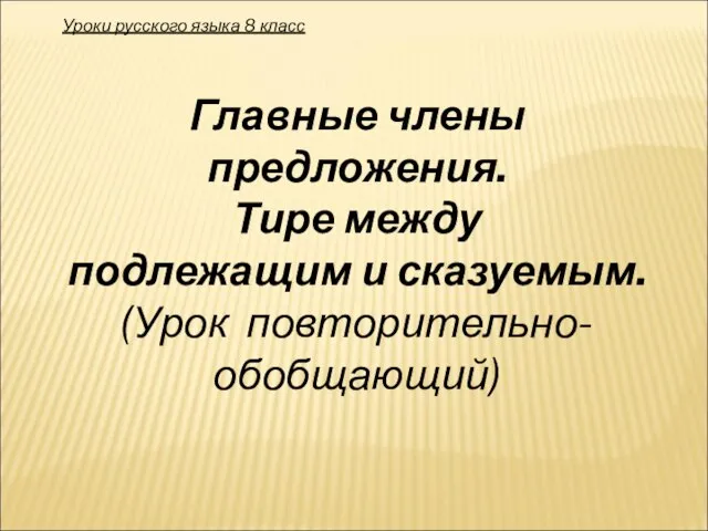 Главные члены предложения. Тире между подлежащим и сказуемым. (Урок повторительно-обобщающий) Уроки русского языка 8 класс