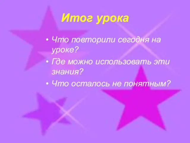 Итог урока Что повторили сегодня на уроке? Где можно использовать эти знания? Что осталось не понятным?