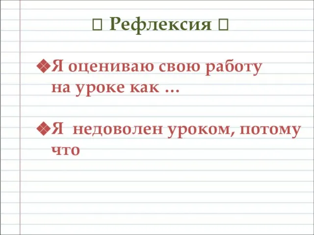 ? Рефлексия ? Я оцениваю свою работу на уроке как … Я недоволен уроком, потому что