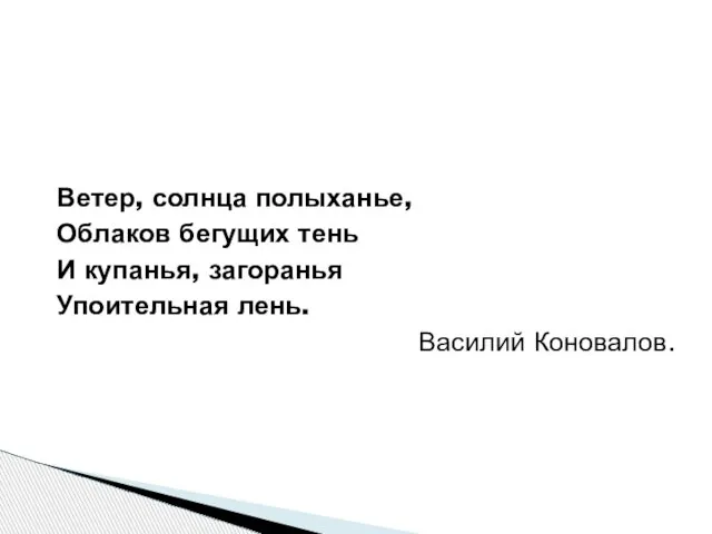 Ветер, солнца полыханье, Облаков бегущих тень И купанья, загоранья Упоительная лень. Василий Коновалов.