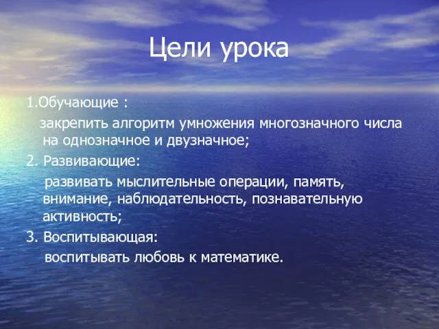 Цели урока 1.Обучающие : закрепить алгоритм умножения многозначного числа на однозначное и