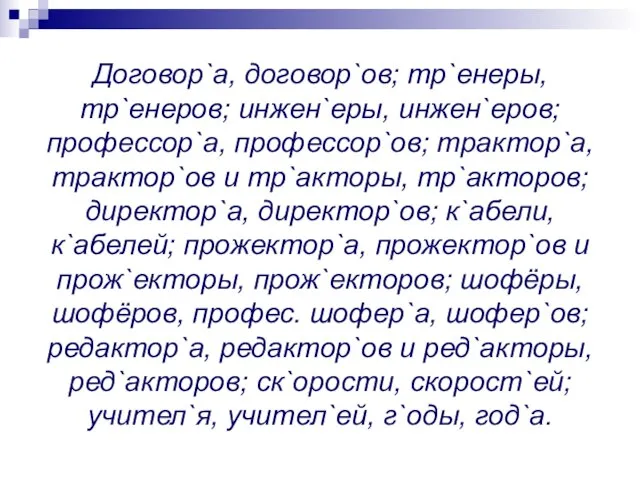 Договор`а, договор`ов; тр`енеры, тр`енеров; инжен`еры, инжен`еров; профессор`а, профессор`ов; трактор`а, трактор`ов и тр`акторы,