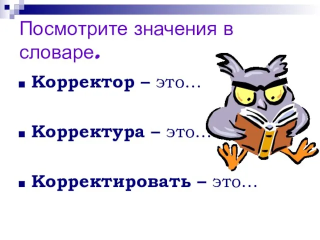 Посмотрите значения в словаре. Корректор – это… Корректура – это… Корректировать – это…