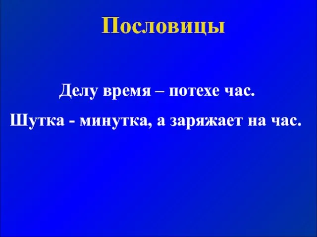 Делу время – потехе час. Шутка - минутка, а заряжает на час. Пословицы