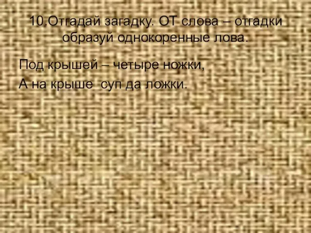 10.Отгадай загадку. ОТ слова – отгадки образуй однокоренные лова. Под крышей –