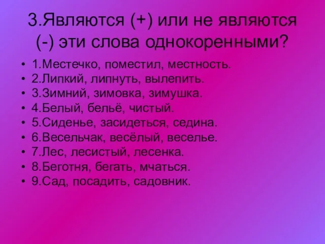 3.Являются (+) или не являются (-) эти слова однокоренными? 1.Местечко, поместил, местность.