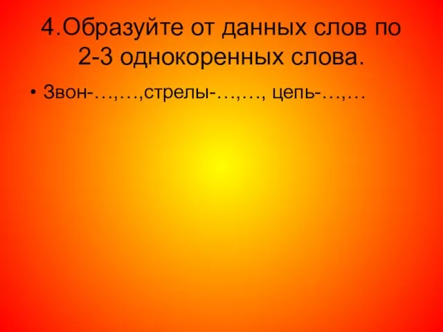 4.Образуйте от данных слов по 2-3 однокоренных слова. Звон-…,…,стрелы-…,…, цепь-…,…