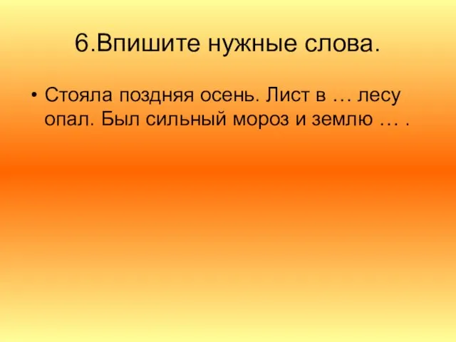 6.Впишите нужные слова. Стояла поздняя осень. Лист в … лесу опал. Был