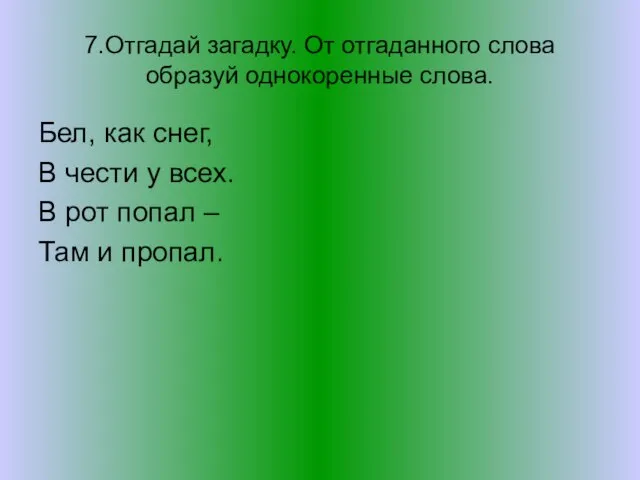 7.Отгадай загадку. От отгаданного слова образуй однокоренные слова. Бел, как снег, В