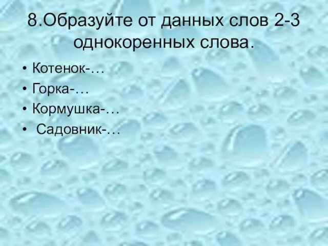 8.Образуйте от данных слов 2-3 однокоренных слова. Котенок-… Горка-… Кормушка-… Садовник-…