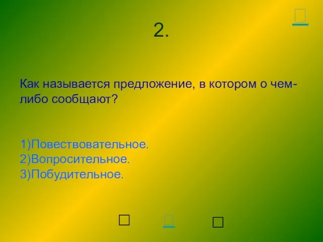 Как называется предложение, в котором о чем-либо сообщают? 1)Повествовательное. 2)Вопросительное. 3)Побудительное. 2.  ? ? 