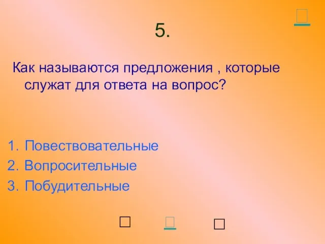 5. Как называются предложения , которые служат для ответа на вопрос? Повествовательные