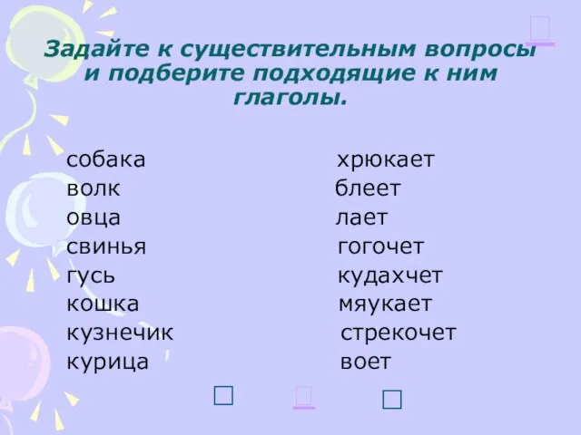 Задайте к существительным вопросы и подберите подходящие к ним глаголы. собака хрюкает