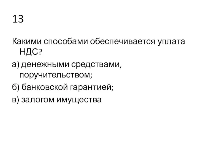 13 Какими способами обеспечивается уплата НДС? а) денежными средствами, поручительством; б) банковской гарантией; в) залогом имущества