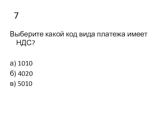 7 Выберите какой код вида платежа имеет НДС? а) 1010 б) 4020 в) 5010