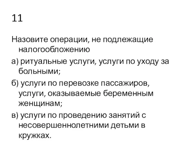 11 Назовите операции, не подлежащие налогообложению а) ритуальные услуги, услуги по уходу