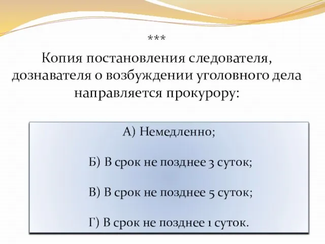 *** Копия постановления следователя, дознавателя о возбуждении уголовного дела направляется прокурору: А)