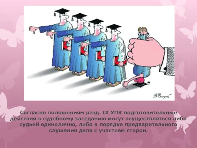 Согласно положениям разд. IX УПК подготовительные действия к судебному заседанию могут осуществляться