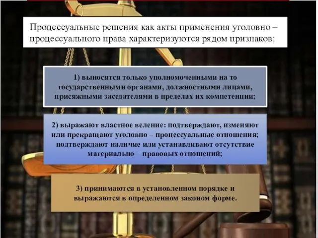 Процессуальные решения как акты применения уголовно – процессуального права характеризуются рядом признаков: