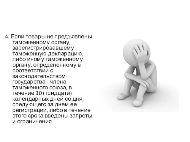 4. Если товары не предъявлены таможенному органу, зарегистрировавшему таможенную декларацию, либо иному