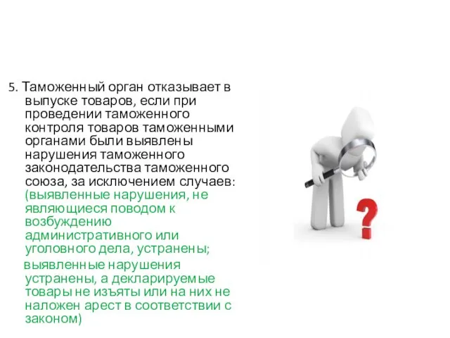 5. Таможенный орган отказывает в выпуске товаров, если при проведении таможенного контроля