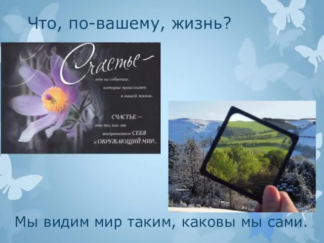 Что, по-вашему, жизнь? Мы видим мир таким, каковы мы сами.