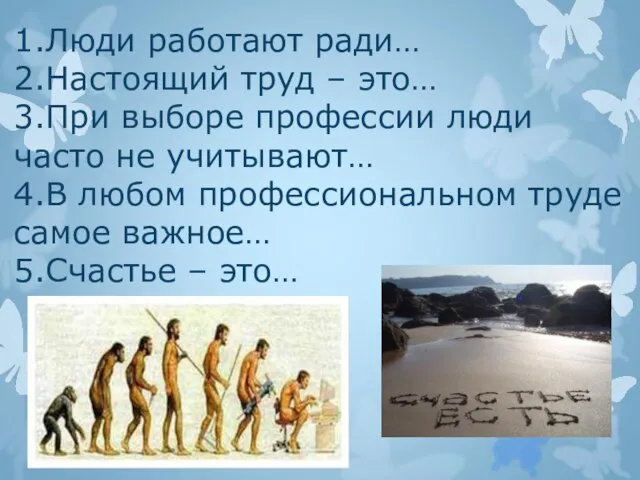 1.Люди работают ради… 2.Настоящий труд – это… 3.При выборе профессии люди часто