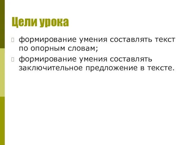 Цели урока формирование умения составлять текст по опорным словам; формирование умения составлять заключительное предложение в тексте.