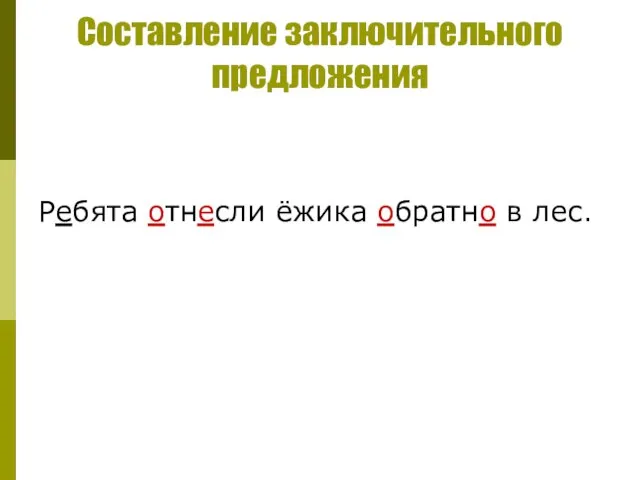 Составление заключительного предложения Ребята отнесли ёжика обратно в лес.