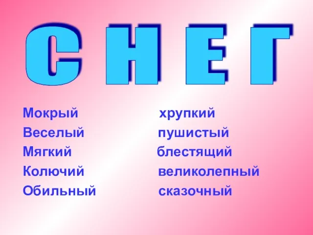 Мокрый хрупкий Веселый пушистый Мягкий блестящий Колючий великолепный Обильный сказочный С Н Е Г