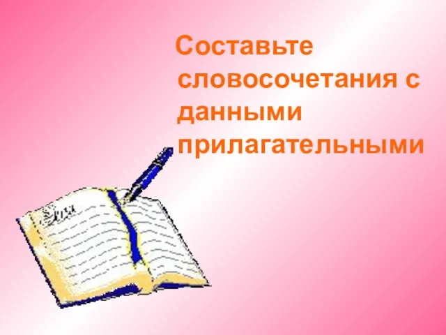 Составьте словосочетания с данными прилагательными