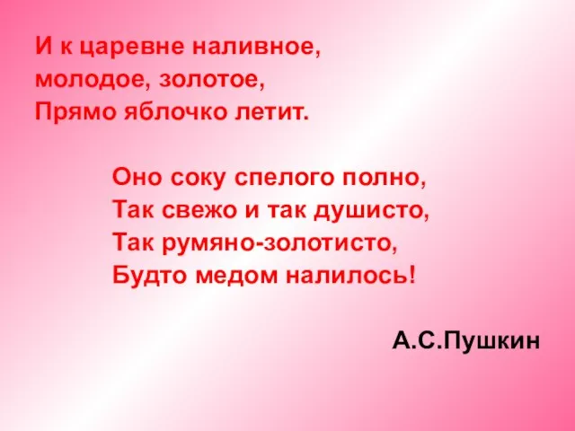 И к царевне наливное, молодое, золотое, Прямо яблочко летит. Оно соку спелого