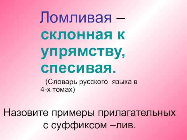 Назовите примеры прилагательных с суффиксом –лив. Ломливая –склонная к упрямству, спесивая. (Словарь