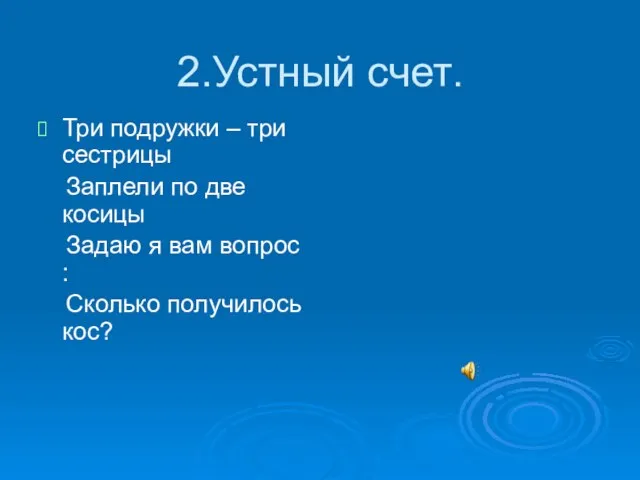 2.Устный счет. Три подружки – три сестрицы Заплели по две косицы Задаю