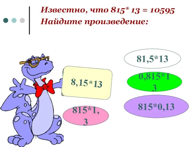 Известно, что 815* 13 = 10595 Найдите произведение: 8,15*13 815*1,3 0,815*13 81,5*13 815*0,13