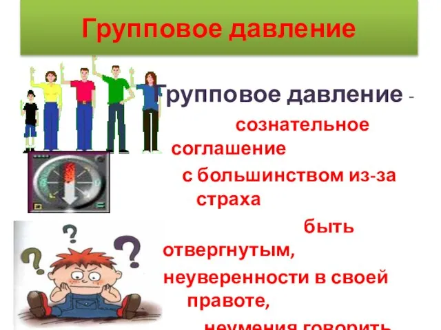 Групповое давление Групповое давление - сознательное соглашение с большинством из-за страха быть