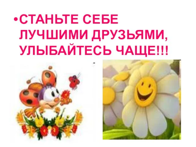 СТАНЬТЕ СЕБЕ ЛУЧШИМИ ДРУЗЬЯМИ, УЛЫБАЙТЕСЬ ЧАЩЕ!!!