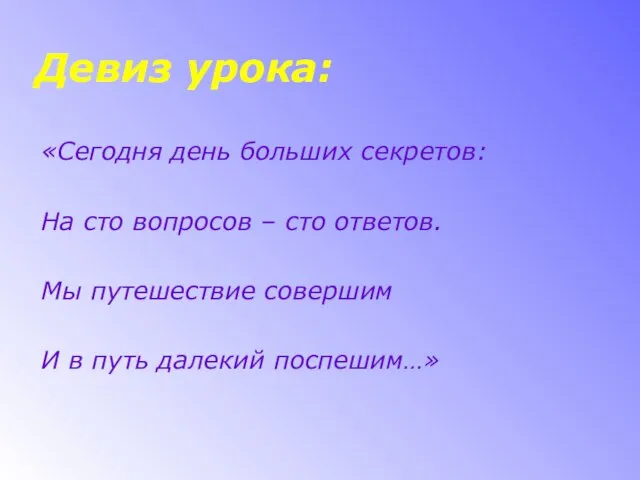 Девиз урока: «Сегодня день больших секретов: На сто вопросов – сто ответов.