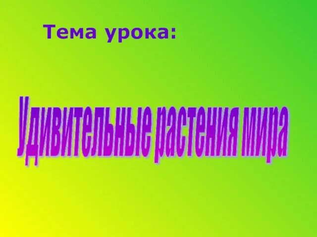 Тема урока: Тема урока: Удивительные растения мира