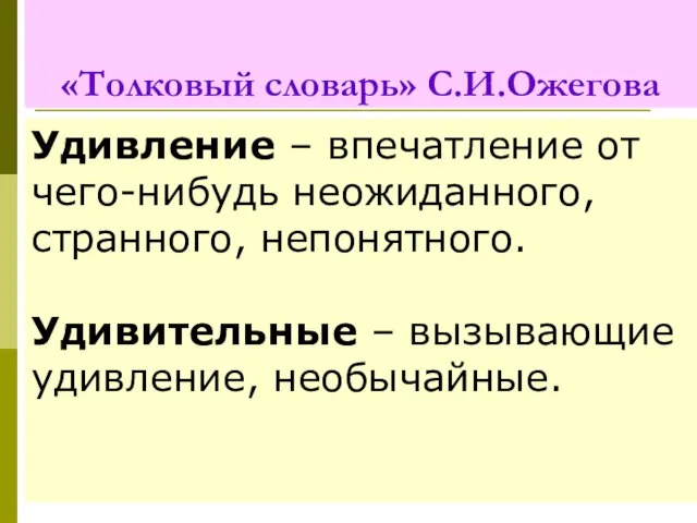 «Толковый словарь» С.И.Ожегова Удивление – впечатление от чего-нибудь неожиданного, странного, непонятного. Удивительные – вызывающие удивление, необычайные.