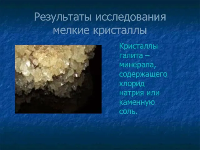 Результаты исследования мелкие кристаллы Кристаллы галита – минерала, содержащего хлорид натрия или каменную соль.