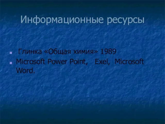 Информационные ресурсы Глинка «Общая химия» 1989 Microsoft Power Point, Exel, Microsoft Word.