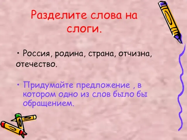 Разделите слова на слоги. Россия, родина, страна, отчизна, отечество. Придумайте предложение ,