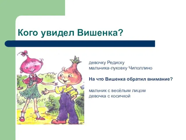 Кого увидел Вишенка? девочку Редиску мальчика-луковку Чиполлино На что Вишенка обратил внимание?