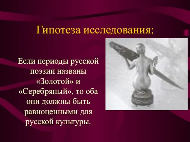 Гипотеза исследования: Если периоды русской поэзии названы «Золотой» и «Серебряный», то оба