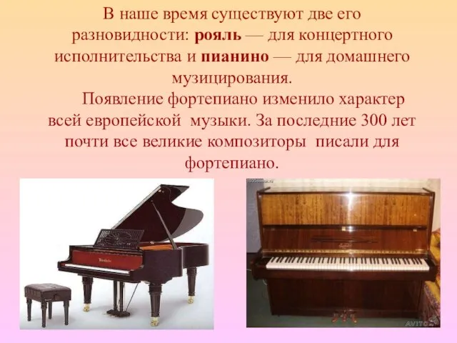 В наше время существуют две его разновидности: рояль — для концертного исполнительства