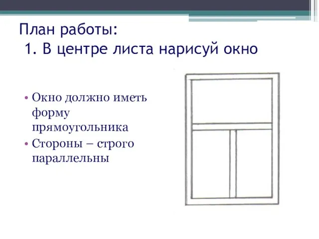 План работы: 1. В центре листа нарисуй окно Окно должно иметь форму