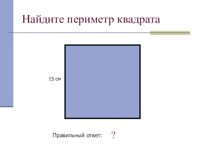Найдите периметр квадрата 15 см Правильный ответ: 60 см ?