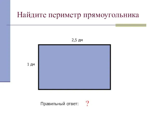 Найдите периметр прямоугольника 2,5 дм 1 дм Правильный ответ: 7 дм ?