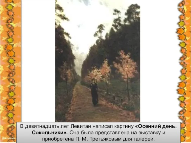 В девятнадцать лет Левитан написал картину «Осенний день. Сокольники». Она была представлена
